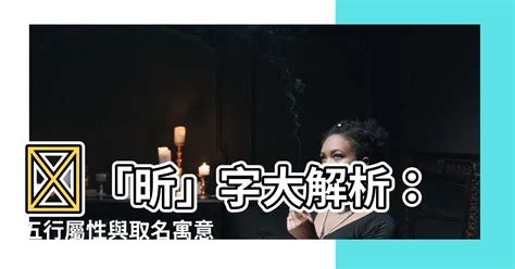 昕五行屬|【昕五行屬】您不可錯過的「昕」字解析！五行屬性揭秘＋美好寓。